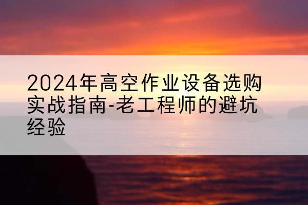嘉禾高空作业升降机厂家推荐-2024年高空作业设备选购实战指南-老工程师的避坑经验