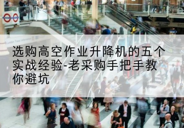 嘉禾高空作业升降机厂家-选购高空作业升降机的五个实战经验-老采购手把手教你避坑