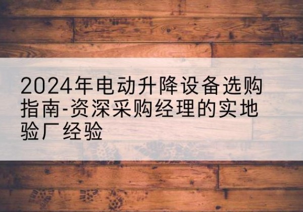 嘉禾电动剪叉升降平台厂家-2024年电动升降设备选购指南-资深采购经理的实地验厂经验