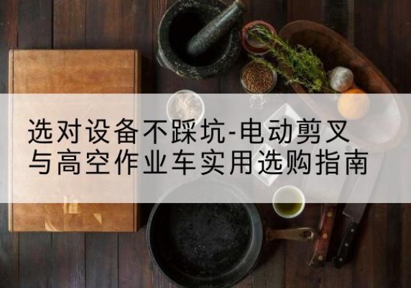 嘉禾电动剪叉升降平台怎么选-选对设备不踩坑-电动剪叉与高空作业车实用选购指南