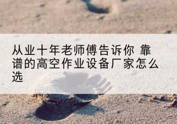 嘉禾高空作业升降机厂家推荐-从业十年老师傅告诉你 靠谱的高空作业设备厂家怎么选