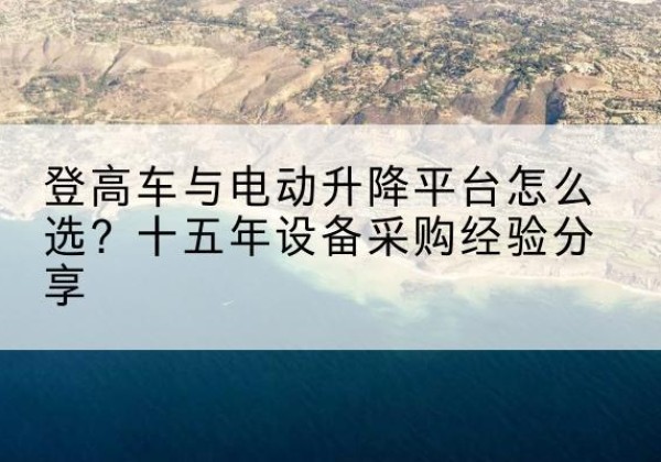 嘉禾登高车厂家厂家-登高车与电动升降平台怎么选？十五年设备采购经验分享
