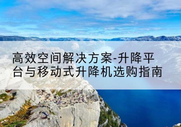 嘉禾升降平台厂家-*空间解决方案-升降平台与移动式升降机选购指南