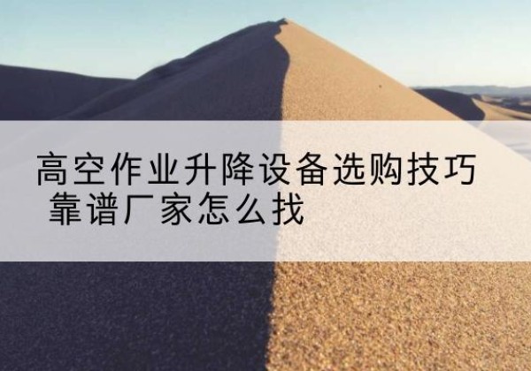 嘉禾电动升降平台厂家推荐-高空作业升降设备选购技巧 靠谱厂家怎么找