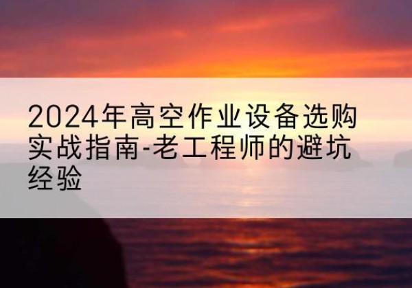 嘉禾高空作业升降机厂家推荐-2024年高空作业设备选购实战指南-老工程师的避坑经验