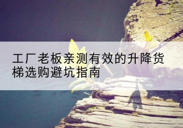 嘉禾升降货梯怎么选-工厂老板亲测有效的升降货梯选购避坑指南