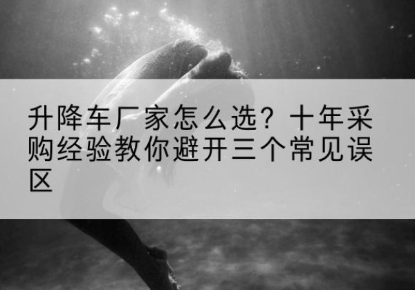 嘉禾升降车厂家-怎么选？十年采购经验教你避开三个常见误区